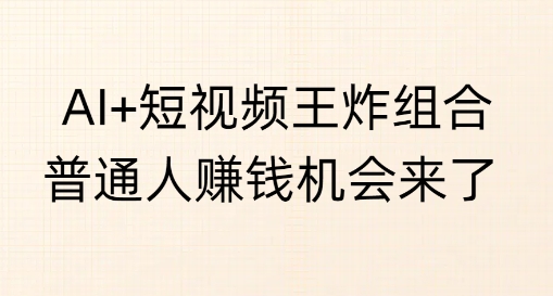 AI+短视频王炸组合，普通人挣钱机会来了|小鸡网赚博客