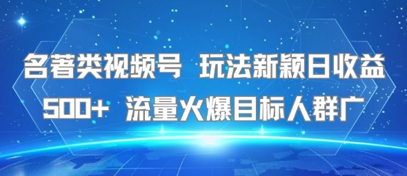 名著类视频号 玩法新颖日收益500+ 流量火爆目标人群广|小鸡网赚博客