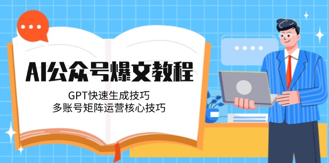 （14977期）AI公众号爆文教程，GPT快速生成技巧，多账号矩阵运营核心技巧|小鸡网赚博客