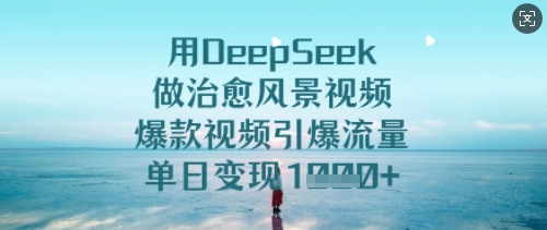 用DeepSeek做治愈风景视频，爆款视频引爆流量，单日变现多张|小鸡网赚博客