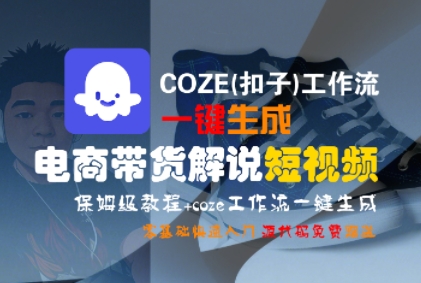 COZE(扣子)工作流一键生成电商带货解说短视频，保姆级教程，0基础快手入门|小鸡网赚博客
