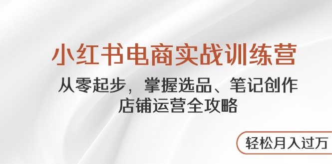 （14556期）小红书电商实战训练营，从零起步，掌握选品、笔记创作、店铺运营全攻略…|小鸡网赚博客