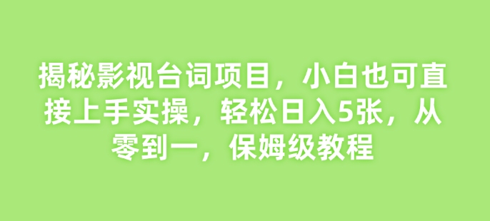 揭秘影视台词项目，小白也可直接上手实操，轻松日入5张，从零到一，保姆级教程|小鸡网赚博客