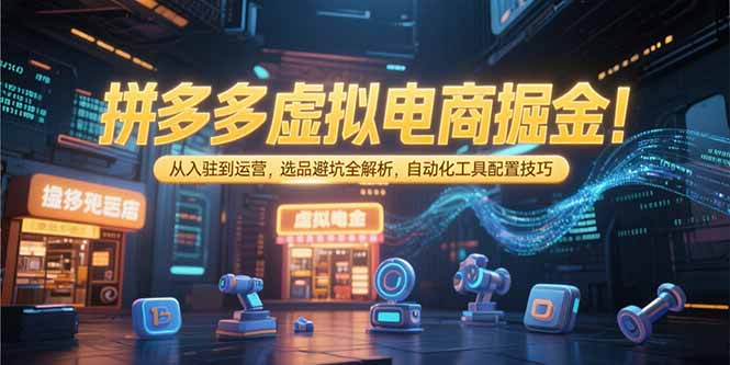 （15330期）拼多多虚拟电商掘金：从入驻到运营，选品避坑全解析，自动化工具配置技巧|小鸡网赚博客