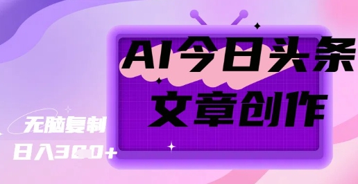 AI创作今日头条文章，坐享创作者分成秘籍|小鸡网赚博客