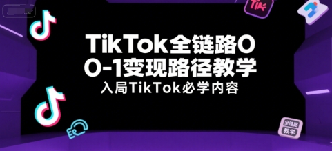 TikTok全链路0-1变现路径教学，入局TikTok必学内容|小鸡网赚博客