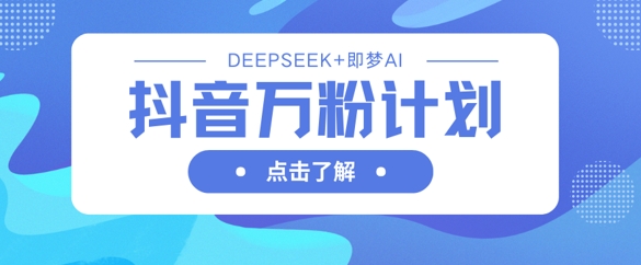 抖音万粉计划，利用DeepSeek+即梦AI生成视频，快速涨到万粉|小鸡网赚博客