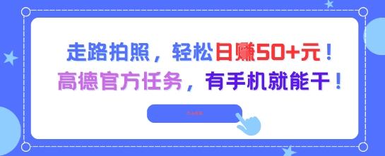 走路拍照，轻松日入50+!高德官方任务，有手机就能干|小鸡网赚博客
