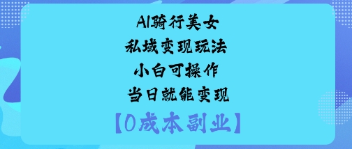 AI骑行美女私域变现玩法小白可操作当日就能变现|小鸡网赚博客