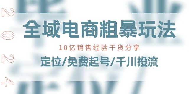 全域电商-粗暴玩法课：10亿销售经验干货分享!定位/免费起号/千川投流|小鸡网赚博客