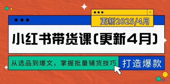 （14661期）小红书带货课(更新4月)，从选品到爆文，掌握批量铺货技巧，0到1打造爆款|小鸡网赚博客