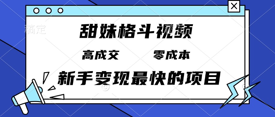 （13561期）甜妹格斗视频，高成交零成本，，谁发谁火，新手变现最快的项目，日入3000+|小鸡网赚博客
