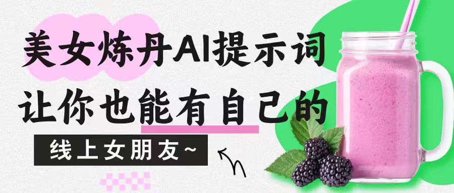 美女炼丹AI提示词，让你也能有自己的线上女朋友~|小鸡网赚博客