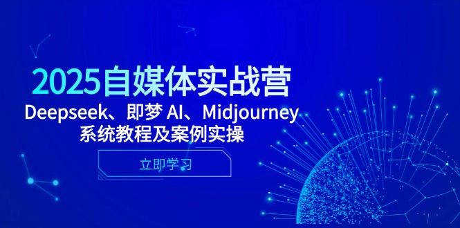 （14640期）2025自媒体实战营，Deepseek、即梦 AI、Midjourney系统教程及案例实操|小鸡网赚博客