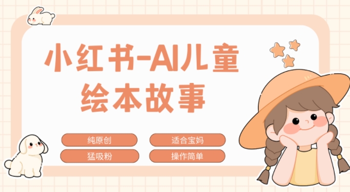 小红书AI儿童故事赛道，实地考察项目拆解，日入1k|小鸡网赚博客
