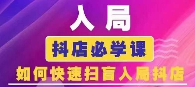 抖音商城运营课程(更新24年12月)，入局抖店必学课， 如何快速扫盲入局抖店|小鸡网赚博客