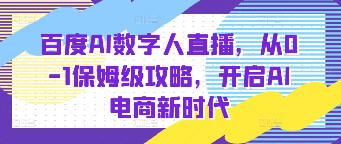 百度AI数字人直播带货，从0-1保姆级攻略，开启AI电商新时代|小鸡网赚博客