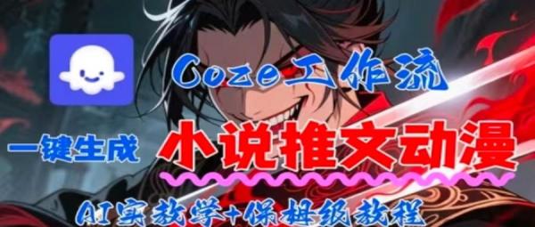 用Coze扣子工作流一键生成小说推文动漫短视频，全流程保姆级教学|小鸡网赚博客