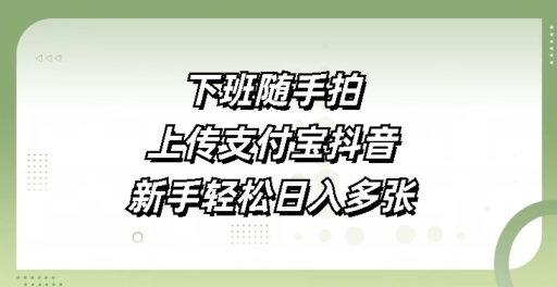 下班随手拍，上传支付宝抖音，新手轻松日入多张|小鸡网赚博客