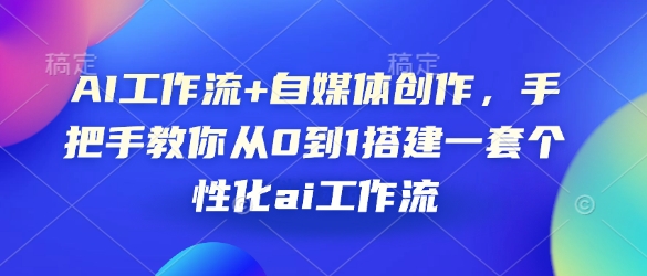 AI工作流+自媒体创作，手把手教你从0到1搭建一套个性化ai工作流|小鸡网赚博客