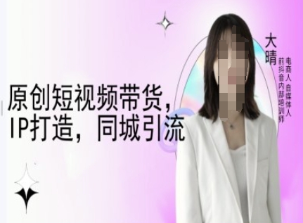 原创短视频带货，IP打造，同城引流-大晴自媒体教程|小鸡网赚博客