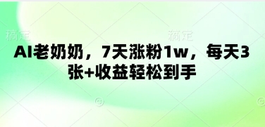 AI老奶奶，7天涨粉1w，每天3张+收益轻松到手|小鸡网赚博客