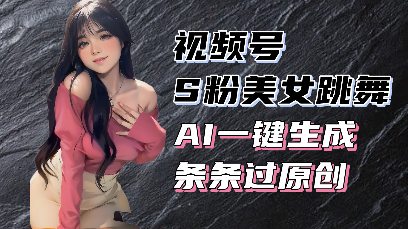 （13531期）揭秘视频号S粉美女跳舞赛道，一键生成原创视频，收益翻倍！|小鸡网赚博客