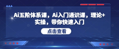 Ai五阶体系课，Ai入门通识课，理论+实操，带你快速入门|小鸡网赚博客