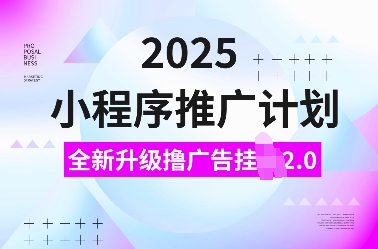 2025小程序推广计划，全新升级撸广告挂JI2.0玩法，日入多张，小白可做【揭秘】|小鸡网赚博客