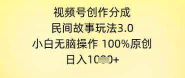 视频号创作分成，民间故事玩法3.0.小白无脑操作，100%原创，日入几张|小鸡网赚博客