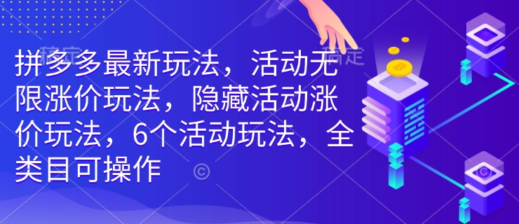 拼多多最新玩法，活动无限涨价玩法，隐藏活动涨价玩法，6个活动玩法，全类目可操作|小鸡网赚博客