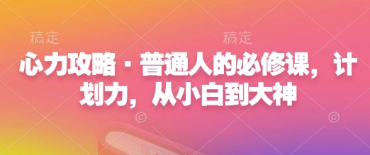 心力攻略·普通人的必修课，计划力，从小白到大神|小鸡网赚博客