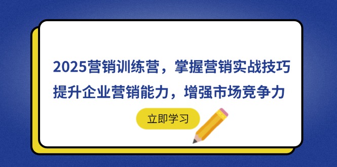 （14456期）2025营销训练营，掌握营销实战技巧，提升企业营销能力，增强市场竞争力|小鸡网赚博客