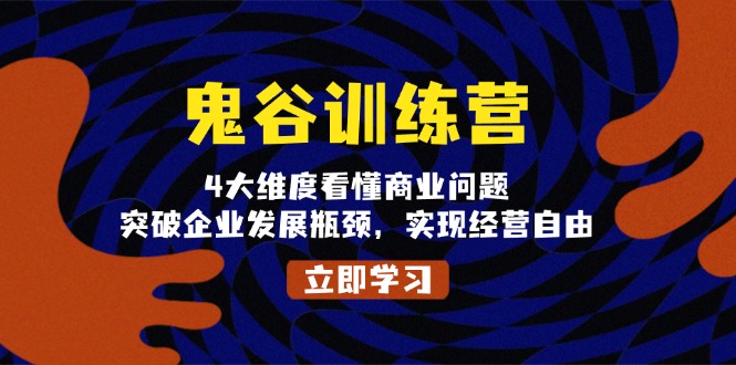 （13716期）鬼 谷 训 练 营，4大维度看懂商业问题，突破企业发展瓶颈，实现经营自由|小鸡网赚博客