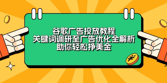 （13922期）谷歌广告投放教程：关键词调研至广告优化全解析，助你轻松挣美金|小鸡网赚博客