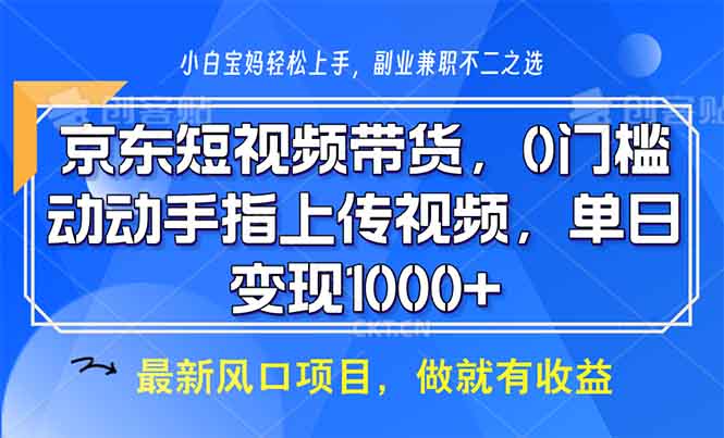 （13854期）京东短视频带货，0门槛，动动手指上传视频，轻松日入1000+|小鸡网赚博客