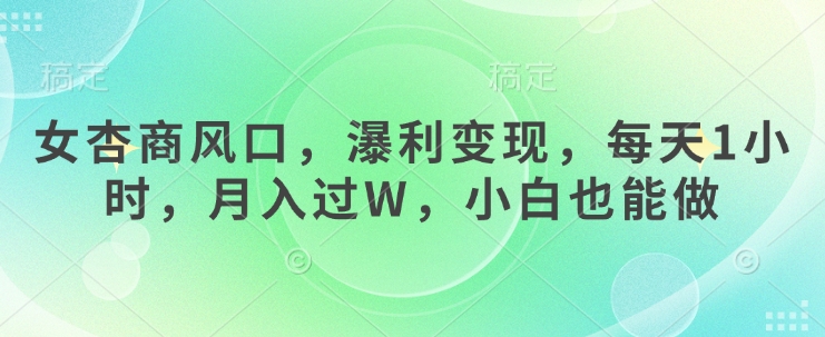女杏商风口，瀑利变现，每天1小时，月入过W，小白也能做|小鸡网赚博客