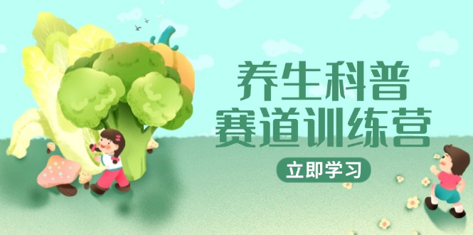 （14834期）养生科普赛道训练营，AI矩阵+爆款标题+插画教学，2月3万粉接广1800/条|小鸡网赚博客