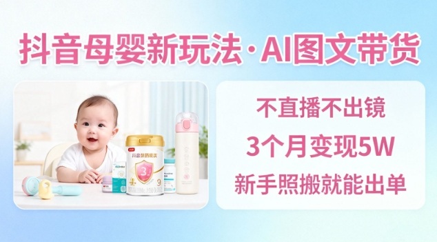 抖音母婴赛道新玩法，AI图文带货，不用直播，3个月变现5W，新手照搬就能出单|小鸡网赚博客
