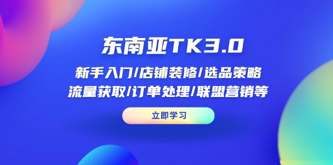 （14208期）东南亚TK3.0：新手入门/店铺装修/选品策略/流量获取/订单处理/联盟营销等|小鸡网赚博客