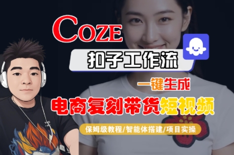Coze扣子工作流一键生成电商复刻带货短视频，保姆级教程-智能体搭建-项目实操|小鸡网赚博客