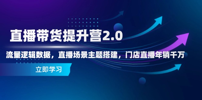 （14694期）直播带货提升营2.0：流量逻辑数据，直播场景主题搭建，门店直播年销千万|小鸡网赚博客