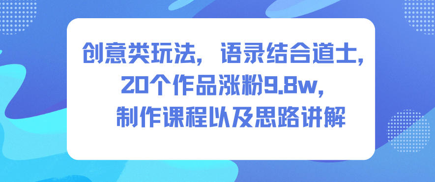 创意类玩法，语录结合道士，20个作品涨粉9.8w，制作课程以及思路讲解|小鸡网赚博客