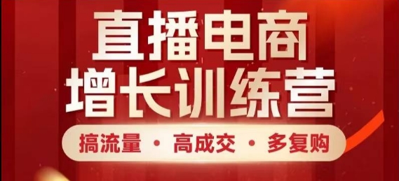 直播电商增长训练营，搞流量·高成交·多复购，快速上手有思路|小鸡网赚博客