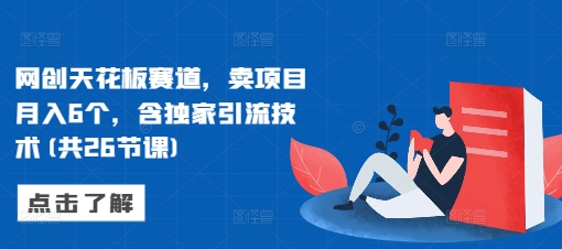 网创天花板赛道，卖项目月入6个，含独家引流技术(共26节课)|小鸡网赚博客