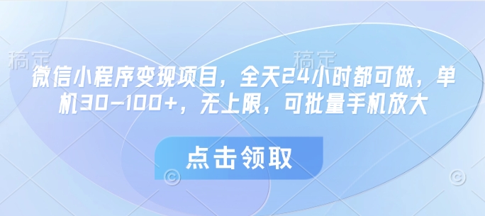 微信小程序变现项目，全天24小时都可做，单机30-100+，无上限，可批量手机放大|小鸡网赚博客