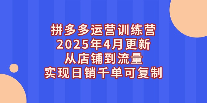 （14469期）拼多多运营训练营2025年4月更新，从店铺到流量，实现日销千单可复制|小鸡网赚博客