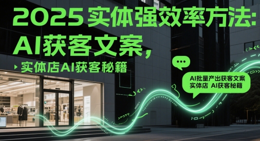 2025实体强效率方法：AI批量产出获客文案，实体店AI获客秘籍|小鸡网赚博客