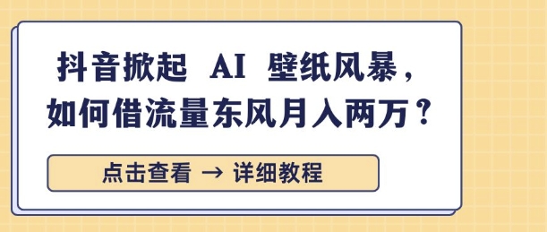 抖音掀起 AI 壁纸风暴，如何借流量东风月入过W|小鸡网赚博客