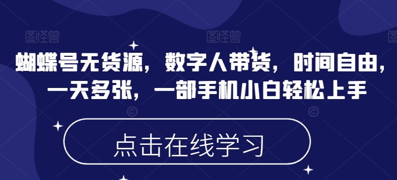 蝴蝶号无货源，数字人带货，时间自由，一天多张，一部手机小白轻松上手|小鸡网赚博客